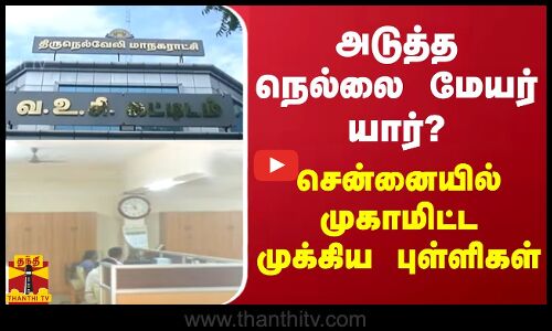அடுத்த நெல்லை மேயர் யார்? - சென்னையில் முகாமிட்ட முக்கிய புள்ளிகள்