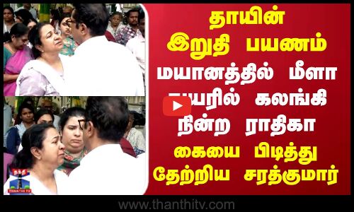 Radhika |தாயின் இறுதி பயணம்..  மீளா துயரில் கலங்கி நின்ற ராதிகா.. கையை பிடித்து தேற்றிய சரத்குமார்