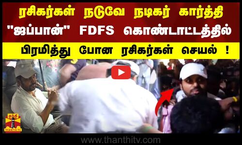 ரசிகர்கள் நடுவே நடிகர் கார்த்தி  ஜப்பான் FDFS கொண்டாட்டத்தில் பிரமித்து போன ரசிகர்கள் செயல்!