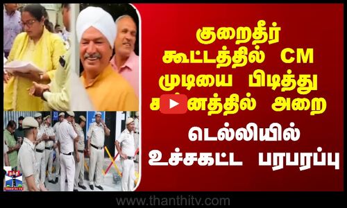 CM முடியை பிடித்து கன்னத்தில் அறை - டெல்லியில் உச்சகட்ட பரபரப்பு