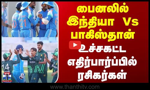 U19 Ind Vs Pak | பைனலில் இந்தியா Vs பாகிஸ்தான் - உச்சகட்ட எதிர்பார்ப்பில் ரசிகர்கள்