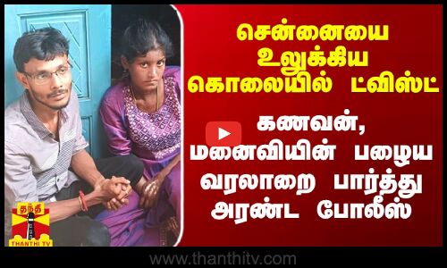 சென்னையை உலுக்கிய கொலையில் திடீர் திருப்பம்.. கணவன், மனைவியின் பழைய வரலாறை பார்த்து அரண்ட போலீஸ்