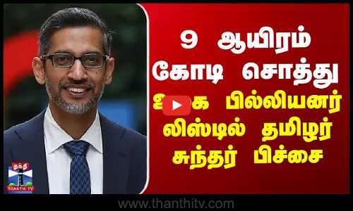 9 ஆயிரம் கோடி சொத்து - உலக பில்லியனர் லிஸ்டில் தமிழர் சுந்தர் பிச்சை