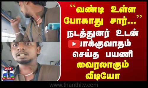 வண்டி உள்ள போகாது சார்... | நடத்துனர் உடன் வாக்குவாதம் செய்த பயணி