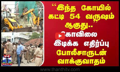 கோவிலை  இடிக்க எதிர்ப்பு - போலீசாருடன் பொதுமக்கள் வாக்குவாதம்