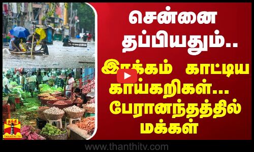 சென்னை தப்பியதும்.. இரக்கம் காட்டிய காய்கறிகள் பேரானந்தத்தில் மக்கள்