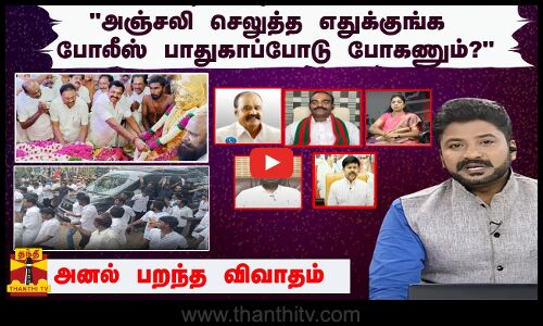 அஞ்சலி செலுத்த எதுக்குங்க போலீஸ் பாதுகாப்போடு போகணும்?- அனல் பறந்த விவாதம்