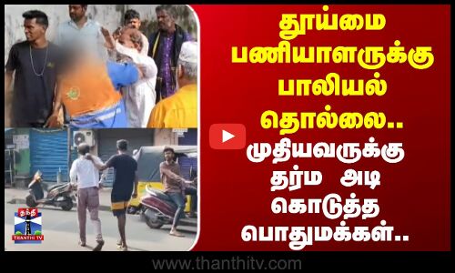 Chennai | தூய்மை பணியாளருக்கு பாலியல் தொல்லை.. முதியவருக்கு தர்ம அடி கொடுத்த பொதுமக்கள்..