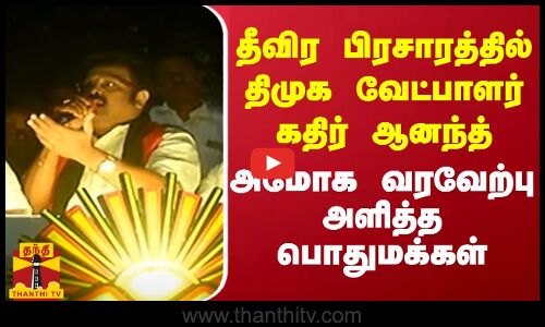 தீவிர பிரசாரத்தில் திமுக வேட்பாளர் கதிர் ஆனந்த்... அமோக வரவேற்பு அளித்த பொதுமக்கள்
