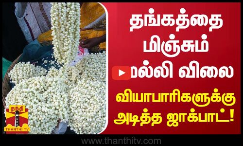 தங்கத்தை மிஞ்சும் மல்லி விலை வியாபாரிகளுக்கு அடித்த ஜாக்பாட்!