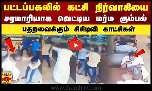 பட்டப்பகலில் கட்சி  நிர்வாகியை சரமாரியாக வெட்டிய மர்ம கும்பல்... பதறவைக்கும் சிசிடிவி காட்சிகள்