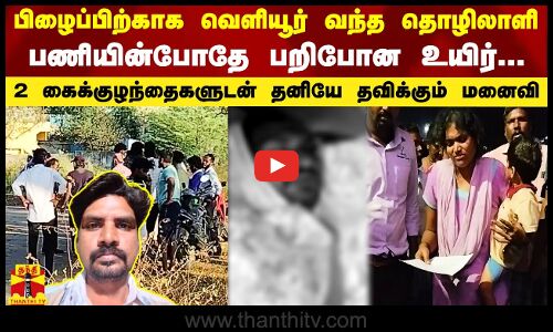 பிழைப்பிற்காக வெளியூர் வந்த கூலித்தொழிலாளி.. பணியின்போதே பறிபோன உயிர்..