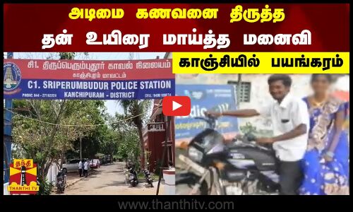 அடிமை கணவனை திருத்த தன் உயிரை மாய்த்த மனைவி - காஞ்சியில் பயங்கரம்