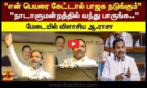 என் பெயரை கேட்டால் பாஜக நடுங்குகிறது நாடாளுமன்றத்தில் வந்து பாருங்க.. மேடையில் விளாசிய ஆ.ராசா