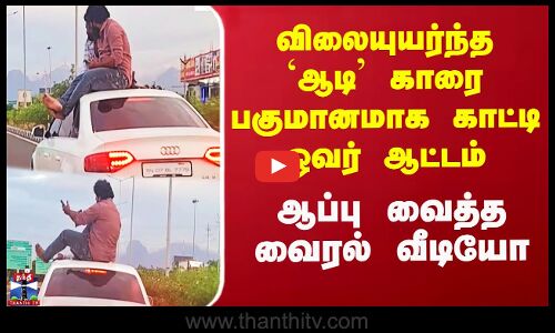 விலையுயர்ந்த `ஆடி’ காரை பகுமானமாக காட்டி ஓவர் ஆட்டம் - ஆப்பு வைத்த வைரல் வீடியோ