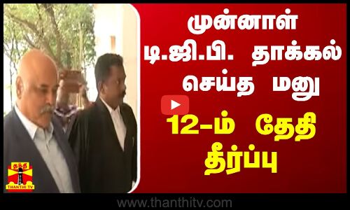 முன்னாள் சிறப்பு டி.ஜி.பி. தாக்கல் செய்த மனு - 12-ம் தேதி தீர்ப்பு