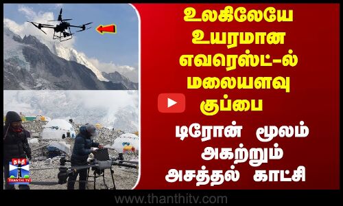 உலகிலேயே உயரமான எவரெஸ்ட்-ல் மலையளவு குப்பை - டிரோன் மூலம் அகற்றும் அசத்தல் காட்சி