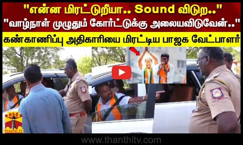 வாழ்நாள் முழுதும் கோர்ட்டுக்கு அலையவிடுவேன்.. கண்காணிப்பு அதிகாரியை மிரட்டிய பாஜக வேட்பாளர்