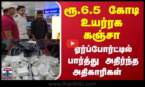 Kerala | ரூ.6.5 கோடி உயர்ரக கஞ்சா; ஏர்ப்போர்ட்டில் பார்த்து அதிர்ந்த அதிகாரிகள்