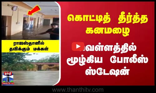 கொட்டித் தீர்த்த கனமழை | வெள்ளத்தில் மூழ்கிய போலீஸ் ஸ்டேஷன் | மக்கள்  தவிப்பு