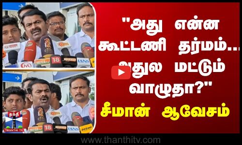 அது என்ன கூட்டணி தர்மம்... அதுல மட்டும் வாழுதா? - சீமான் ஆவேசம்