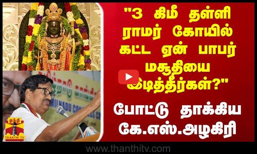 3 கிமீ தள்ளி ராமர் கோயில் கட்ட  ஏன் பாபர் மசூதியை இடித்தீர்கள்? - போட்டு தாக்கிய கே.எஸ்.அழகிரி