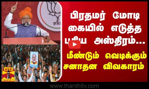 பிரதமர் மோடி கையில் எடுத்த புதிய அஸ்திரம்.. மீண்டும் வெடிக்கும் சனாதன விவகாரம்