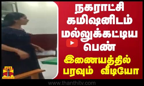 நகராட்சி கமிஷனிடம் மல்லுக்கட்டிய பெண் - இணையத்தில் பரவும் வீடியோ