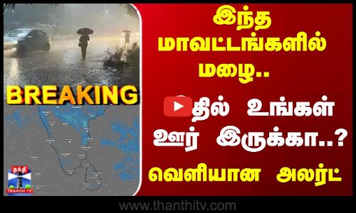 Breaking | TN Rains | இந்த மாவட்டங்களில் மழை.. இதில் உங்கள் ஊர் இருக்கா..? வெளியான அலர்ட்