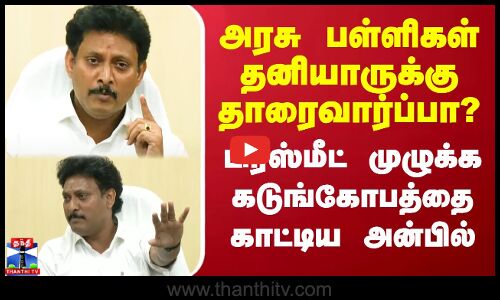 அரசு பள்ளிகள் தனியாருக்கு தாரைவார்ப்பா? - பிரஸ்மீட் முழுக்க கடுங்கோபத்தை காட்டிய அன்பில்