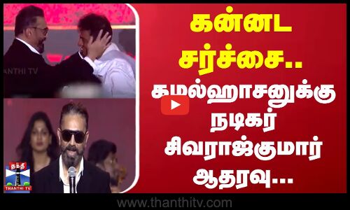 கன்னட சர்ச்சை.. கமல்ஹாசனுக்கு நடிகர் சிவராஜ்குமார் ஆதரவு...