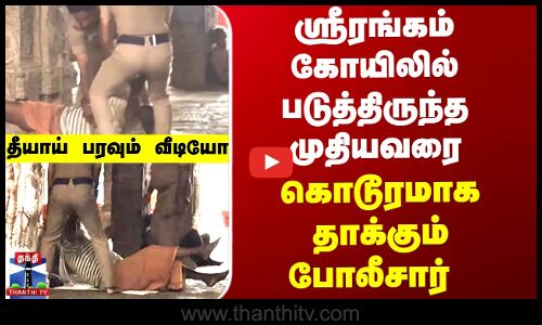 ஸ்ரீரங்கம் கோயிலில் படுத்திருந்த முதியவரை கொடூரமாக தாக்கும் போலீசார் - அதிர்ச்சி வீடியோ