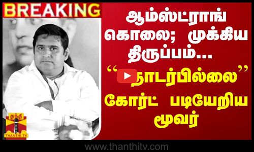 #Breaking : ஆம்ஸ்ட்ராங் கொலை... முக்கிய திருப்பம்... ``தொடர்பில்லை கோர்ட் படியேறிய மூவர்...