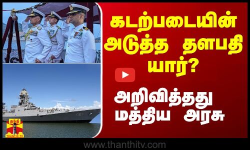 கடற்படையின் அடுத்த தளபதி யார்? - பெயரை அறிவித்தது மத்திய அரசு
