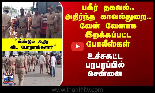வேன் வேனாக இறக்கப்பட்ட போலீஸ்கள் - உச்சகட்ட பரபரப்பில் சென்னை