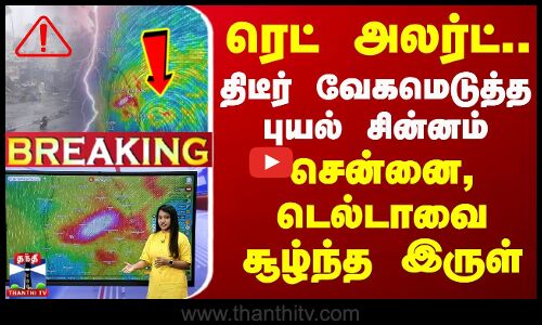 🔴LIVE : ரெட் அலர்ட்.. திடீர் வேகமெடுத்த புயல் சின்னம் -சென்னை, டெல்டாவை சூழ்ந்த இருள் | LIVE UPDATES