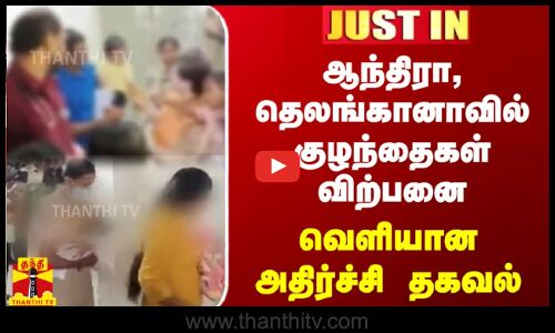 #justin || ஆந்திரா, தெலங்கானாவில் குழந்தைகள் விற்பனை - வெளியான அதிர்ச்சி தகவல்