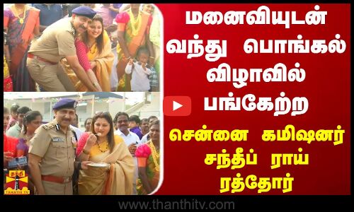 மனைவியுடன் வந்து பொங்கல் விழாவில் பங்கேற்ற சென்னை கமிஷனர் சந்தீப் ராய் ரத்தோர்