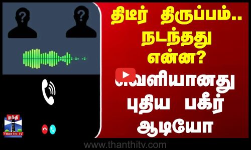 திடீர் திருப்பம்.. நடந்தது என்ன? - வெளியானது புதிய பகீர் ஆடியோ