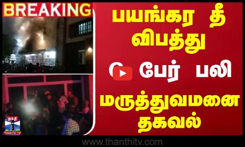 #BREAKING || பயங்கர தீ விபத்து..  6 பேர் பலி - மருத்துவமனை தகவல்