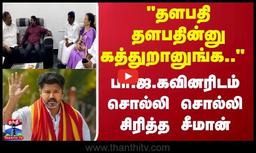 தளபதி தளபதின்னு கத்துறானுங்க..  பா.ஜ.கவினரிடம் சொல்லி சொல்லி சிரித்த சீமான்