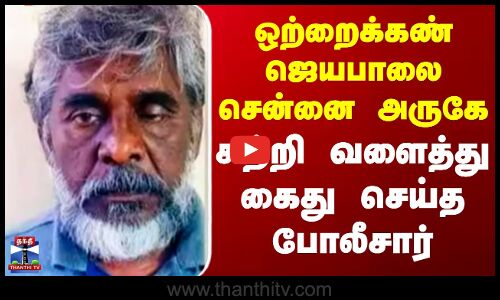 ஒற்றைக்கண் ஜெயபாலை சென்னை அருகே சுற்றி வளைத்து கைது செய்த போலீசார்