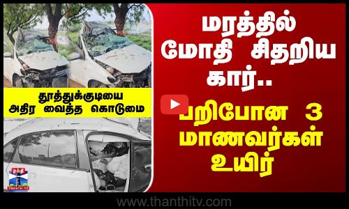 Road Accident | மரத்தில் மோதி சிதறிய கார்.. பறிபோன 3 மாணவர்கள் உயிர் தூத்துக்குடியை அதிர வைத்த கொடு.