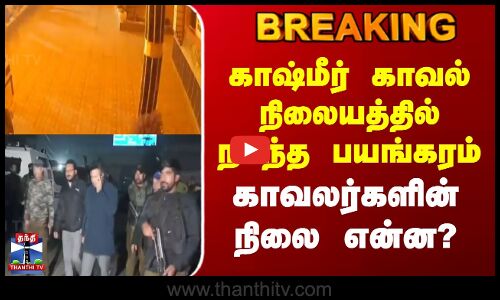 Breaking News || காஷ்மீர் காவல் நிலையத்தில் நடந்த பயங்கரம் || காவலர்களின் நிலை என்ன?