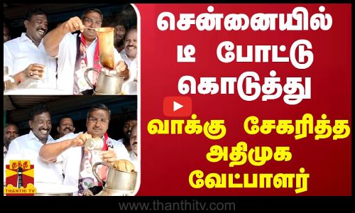 சென்னையில் டீ போட்டு கொடுத்து வாக்கு சேகரித்த அதிமுக வேட்பாளர்
