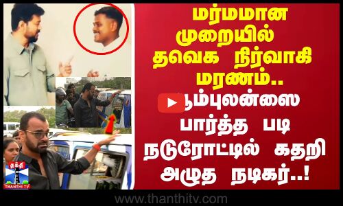 மர்மமான முறையில்  த. வெ.க நிர்வாகி மரணம்.. ஆம்புலன்ஸை பார்த்த படி நடுரோட்டில் கதறி அழுத நடிகர்