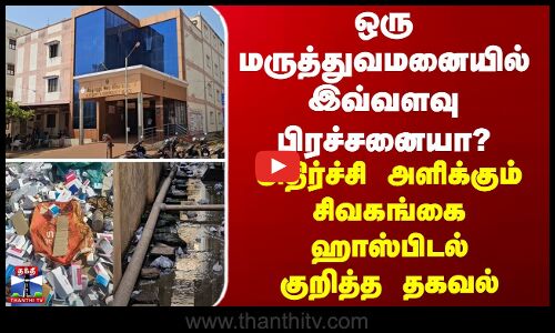ஒரு மருத்துவமனையில் இவ்வளவு பிரச்சனையா? அதிர்ச்சி அளிக்கும் சிவகங்கை ஹாஸ்பிடல் லிஸ்ட்