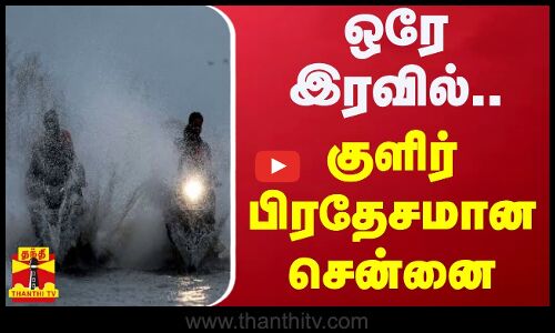 ஒரே இரவில் குளிர் பிரதேசமான சென்னை.. | Heavy Rain | Chennai