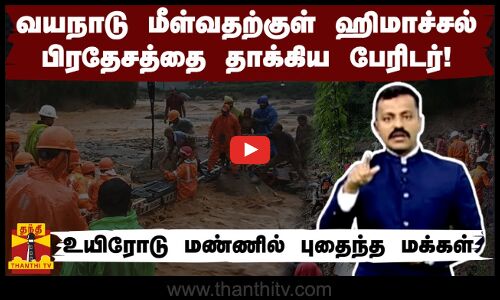 வயநாடு மீள்வதற்குள் ஹிமாச்சல் பிரதேசத்தை தாக்கிய பேரிடர்! - உயிரோடு மண்ணில் புதைந்த மக்கள்