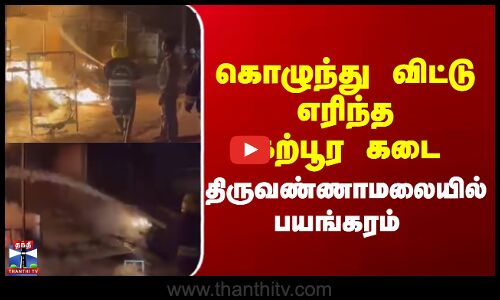 Tiruvannamalai Fire Accident || கொழுந்து விட்டு எரிந்த கற்பூர கடை - திருவண்ணாமலையில் பயங்கரம்